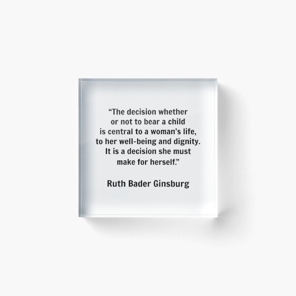 The decision whether or not to bear a child - Pro choice feminist quotes - Ruth Bader Ginsburg Acrylic Block