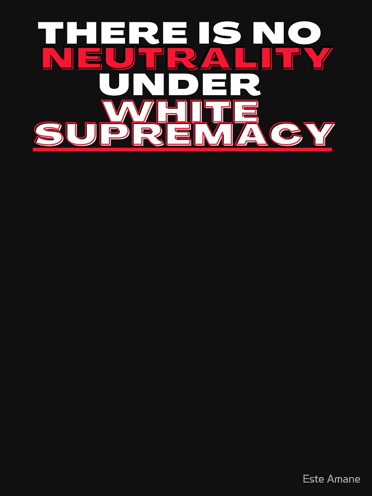 There Is No Neutrality Under White Supremacy by madalynwilliams