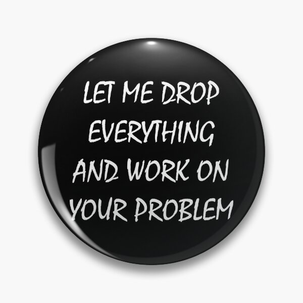Item preview, let me drop everything and work on your problem designed and sold by TShirtsByMs.