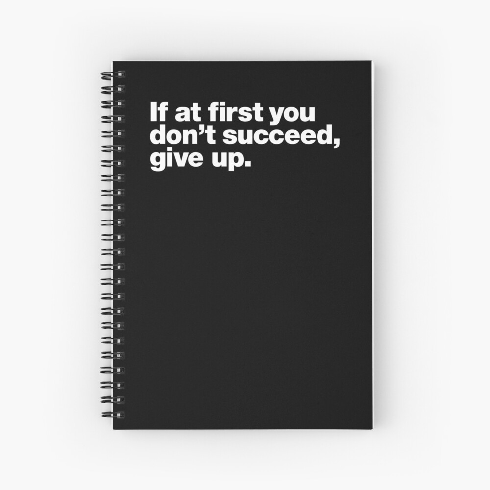 If at first you don't succeed, give up. Spiral Notebook