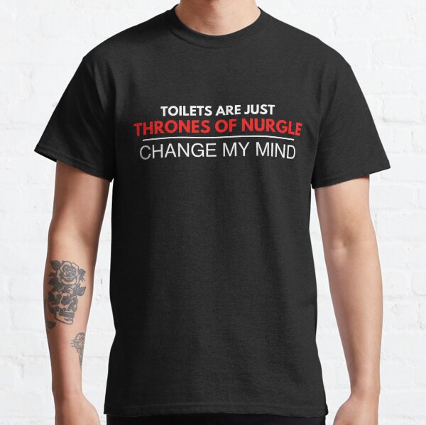 "Toilets Are Just Thrones Of Nurgle - Change My Mind" Chaos Deathguard Print Classic T-Shirt