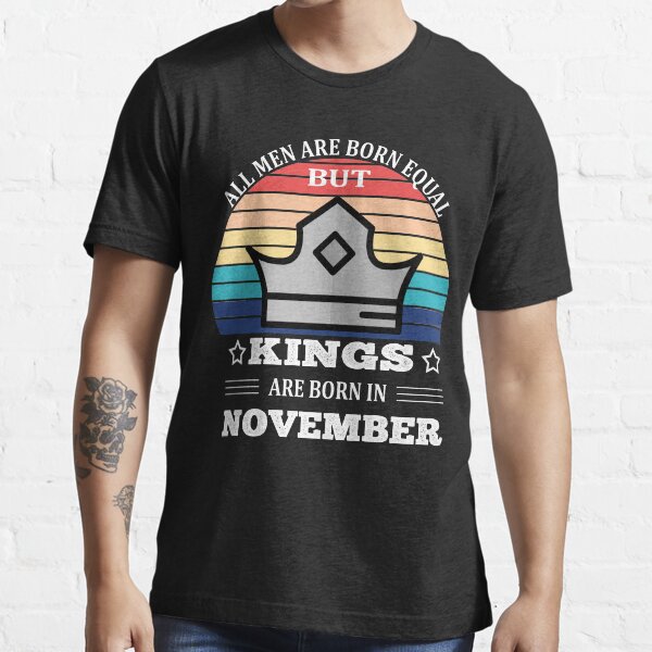 All Men Are Born Equal But Kings Are Born in November Essential T-Shirt