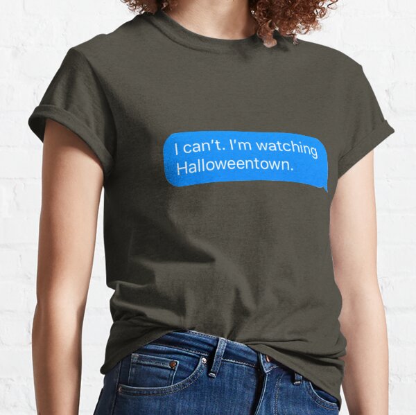 I can’t. I’m watching Halloweentown. Classic T-Shirt