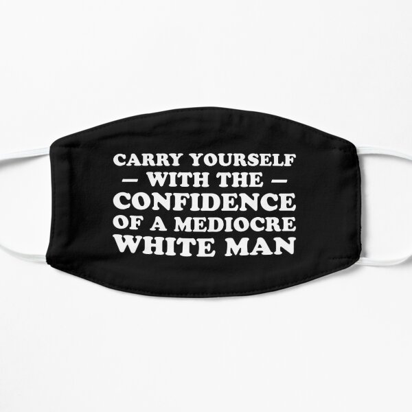 Carry Yourself With Confidence Of Mediocre White Man Flat Mask