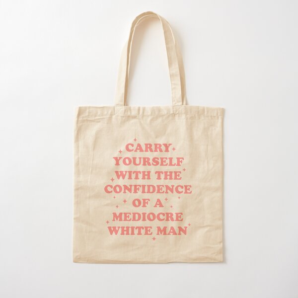 Carry Yourself With Confidence Of Mediocre White Man - Sarcastic Feminist - Gender Equality - Equal Pay Working Woman Cotton Tote Bag
