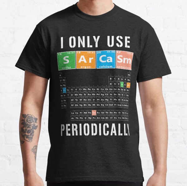 Sarcasm Periodic Table I Only Use Sarcasm Periodically Meme Classic T-Shirt