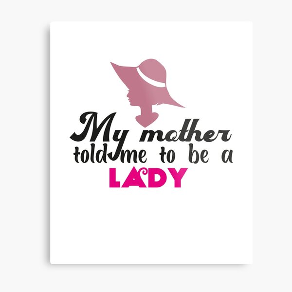 My mother told me to be lady Metal Print