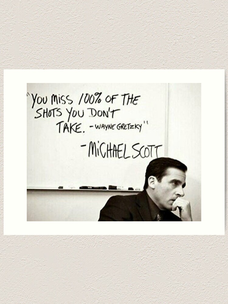 You Miss 100% of the Shots You Don't Take. Wayne Gretzky. Michael Scott  Art Print for Sale by Roxx Inc