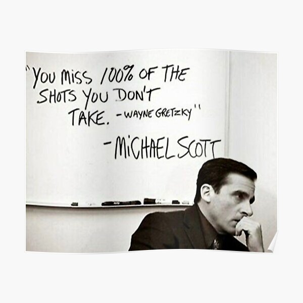 You Miss 100% of the Shots You Don't Take. Wayne Gretzky. Michael Scott Poster