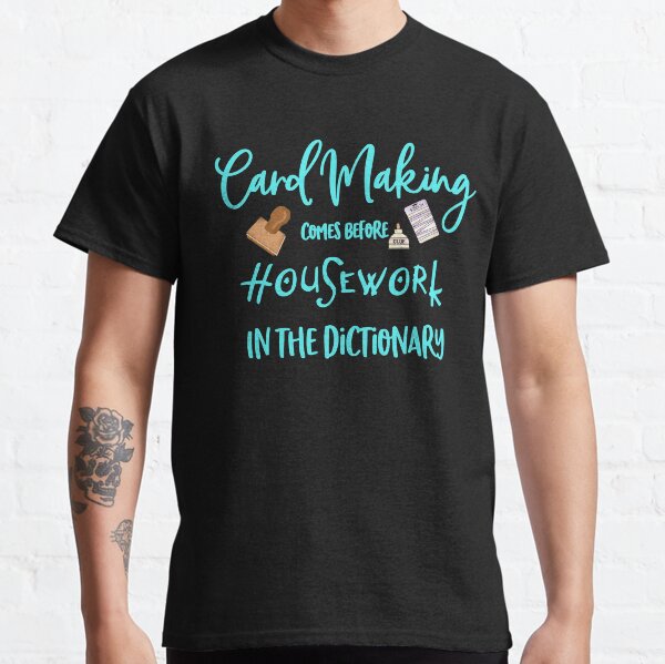 Card Making comes before housework in the Dictionary Classic T-Shirt