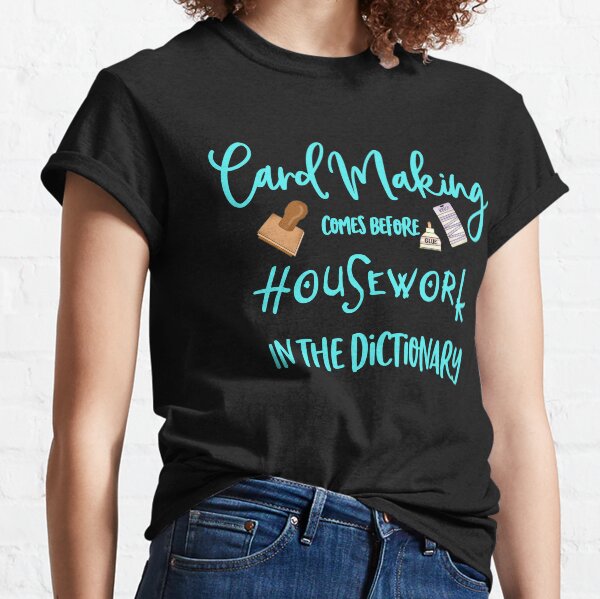 Card Making comes before housework in the Dictionary Classic T-Shirt