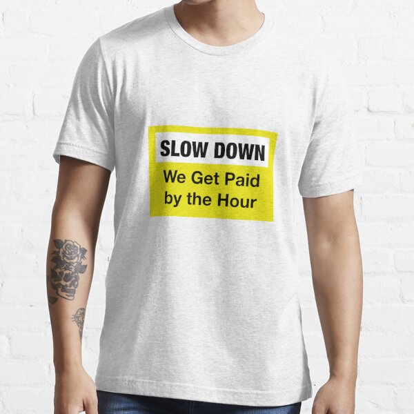 slow-down-we-get-paid-by-the-hour-t-shirt-for-sale-by-rossdillon