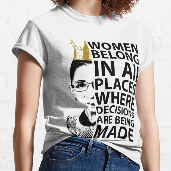 RBG: Women Belong In All Places Where Decisions Are Being Made Classic T-Shirt