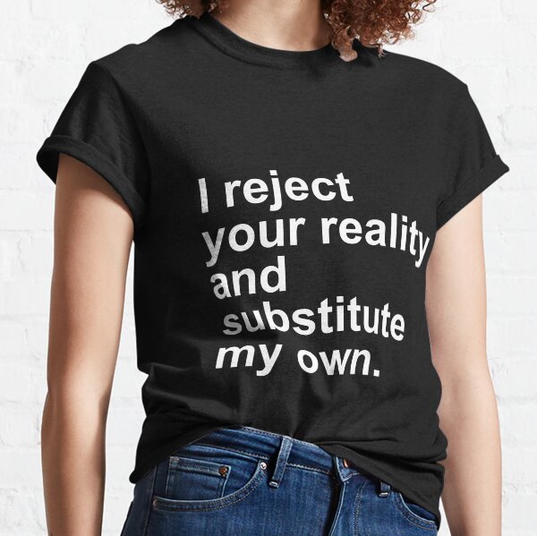 i reject your reality and substitute my own shirt