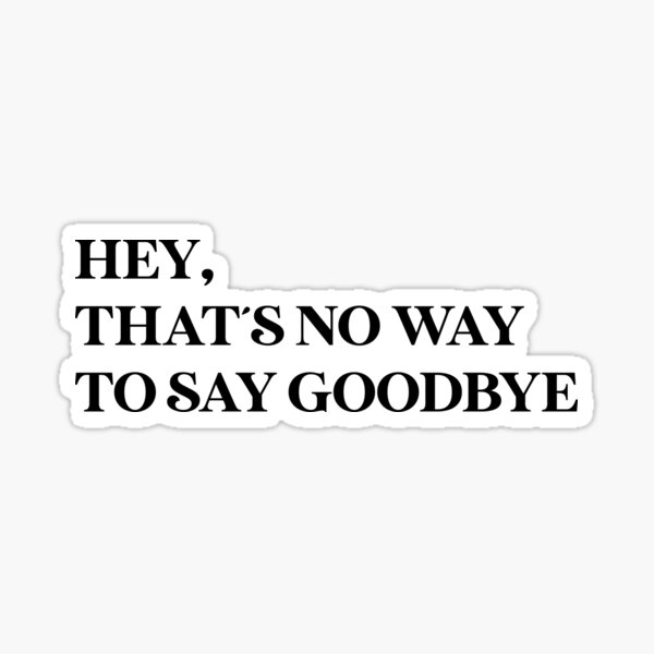 hey-that-s-no-way-to-say-goodbye-black-sticker-for-sale-by