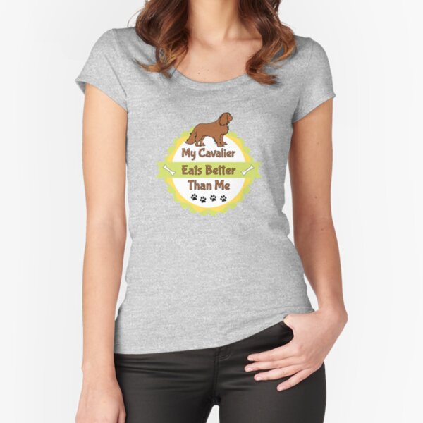 My Cavalier (Dog) Eats Better Than Me Fitted Scoop T-Shirt