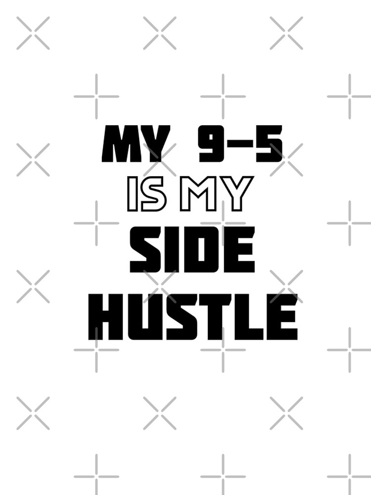 My 9-5 Is My Side Hustle by Teamworkdream