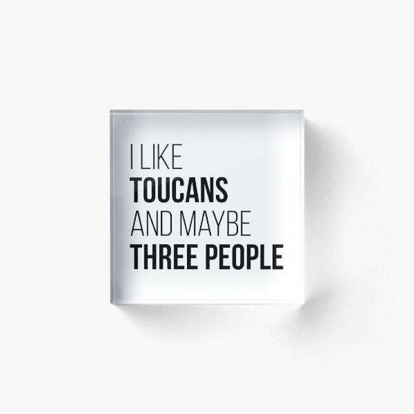 I Like Toucans And Maybe Three People Acrylic Block