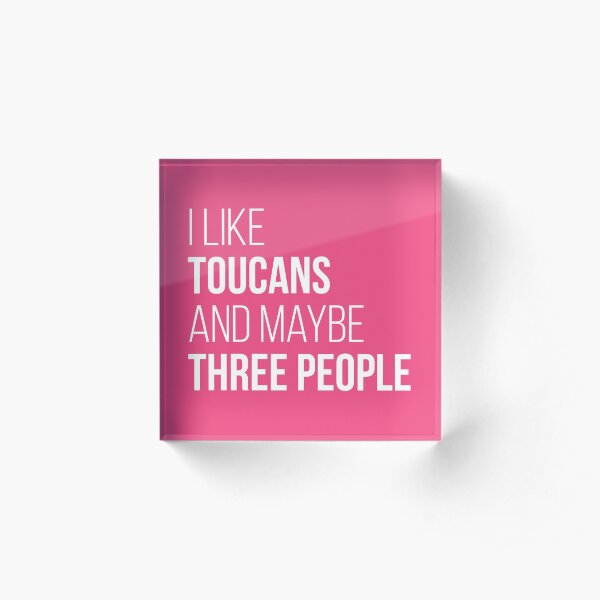 I Like Toucans And Maybe Three People for Women Acrylic Block