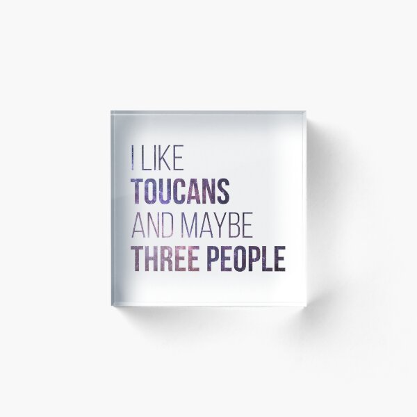 I Like Toucans And Maybe Three People Acrylic Block
