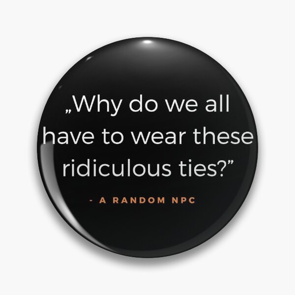 Item preview, Why do we all have to wear these ridiculous ties? - A random NPC quote designed and sold by ubaDesigns.