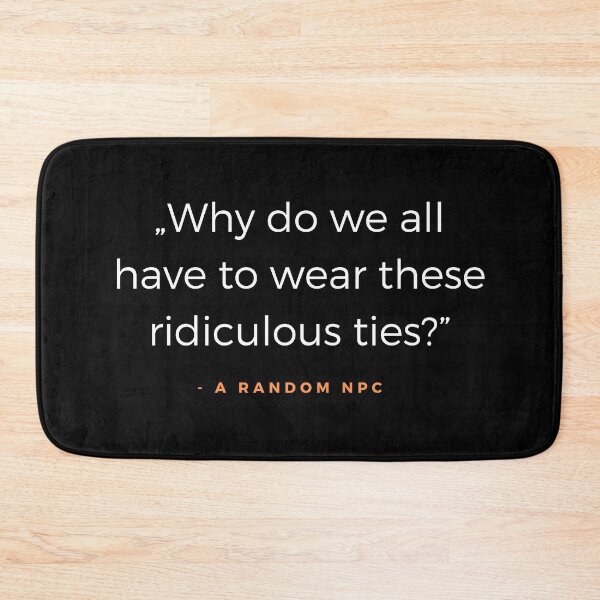 Item preview, Why do we all have to wear these ridiculous ties? - A random NPC quote designed and sold by ubaDesigns.