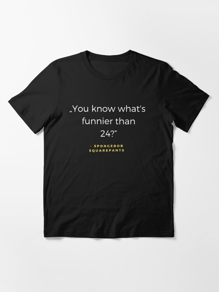 You Know What's Funnier Than 24? - Spongebob Squarepants Quote" T-Shirt By Ubadesigns | Redbubble