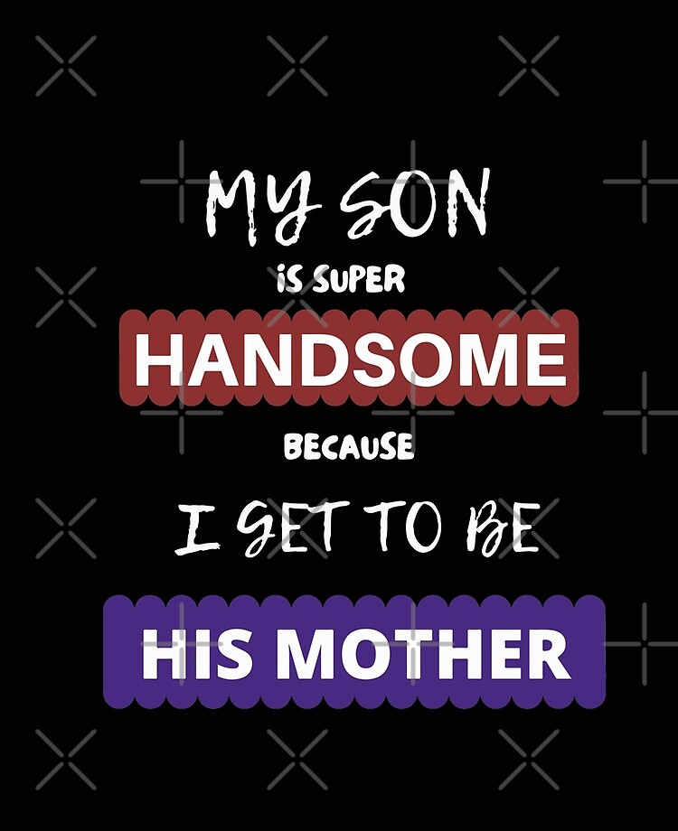 Funny quotes design - My Son Is Super Handsome because I Get To Be His  Mother''