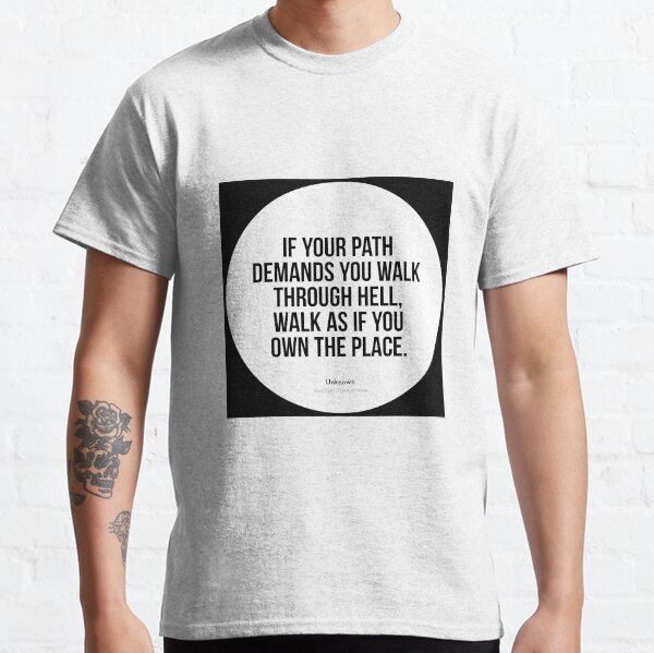 If your path demands you walk through hell, walk as if... - Author Unknown Classic T-Shirt