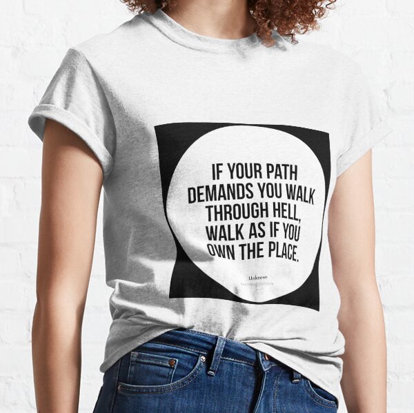 If your path demands you walk through hell, walk as if... - Author Unknown Classic T-Shirt