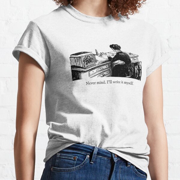 Never mind. I'll write it myself. Classic T-Shirt