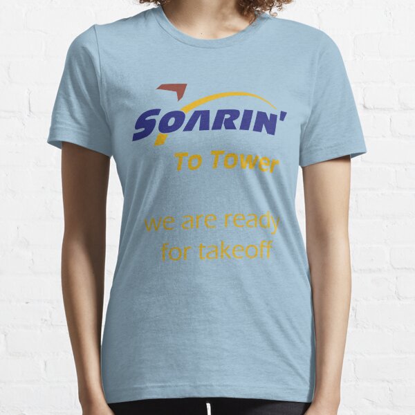 "Soarin' to tower. We are ready for takeoff." Essential T-Shirt