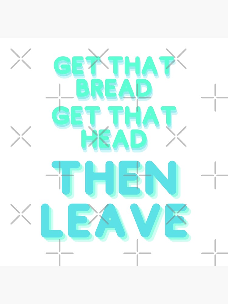 "Get that bread, get that head, then leave" Poster for Sale by Drs645