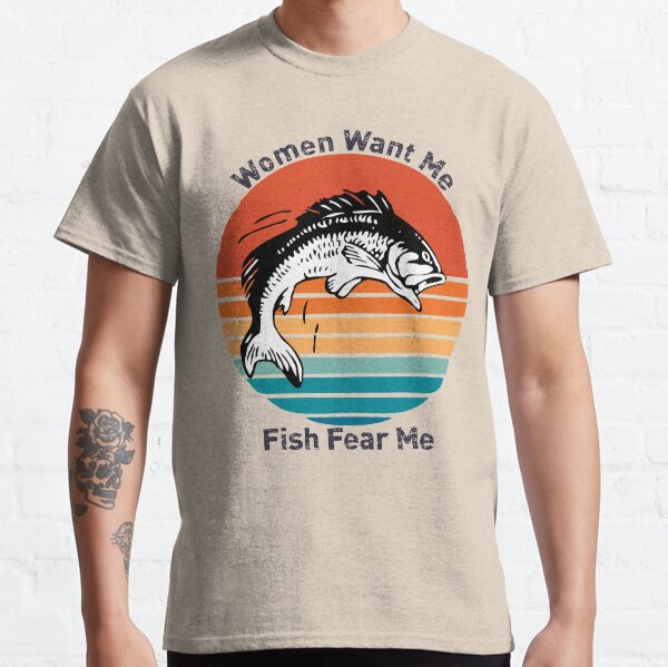 Women want me fish fear me Classic T-Shirt