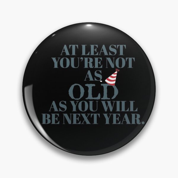 Item preview, At least youre not as old as you will be next year designed and sold by Monkey204.