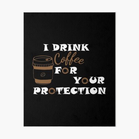 Download I Drink Coffee For Your Protection Coffee Protection Funny Coffee I Drink Coffee For Your Safety Svg Art Board Print By Omarmhs Redbubble