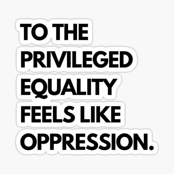 Item preview, TO THE PRIVILEGED EQUALITY FEELS LIKE OPPRESSION. designed and sold by curioscaravan.
