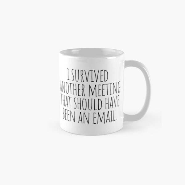 I Survived Another Meeting That Should Have Been An Email Mugs Redbubble
