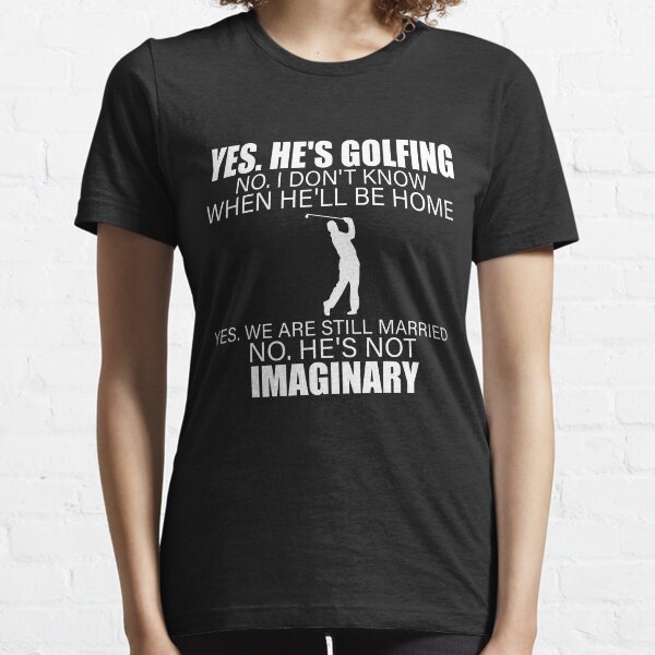 Yes He's Golfing Ladies - Perfect shirt for your wife ♥ Essential T-Shirt