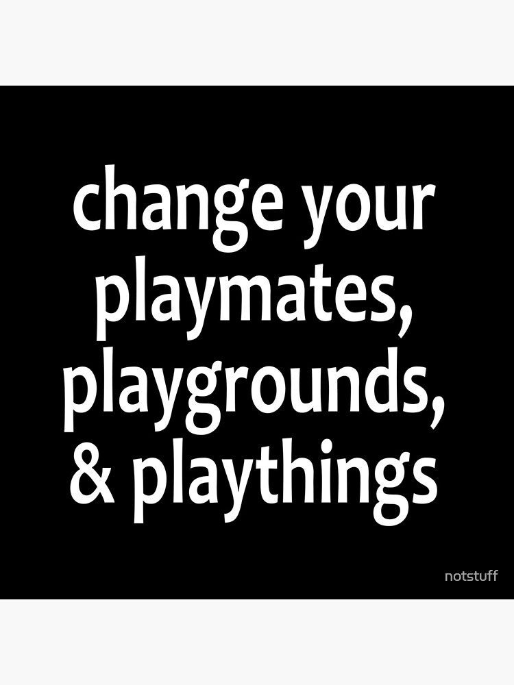 Change your playmates, playgrounds, & playthings - Alcoholics Anonymous sayings by notstuff