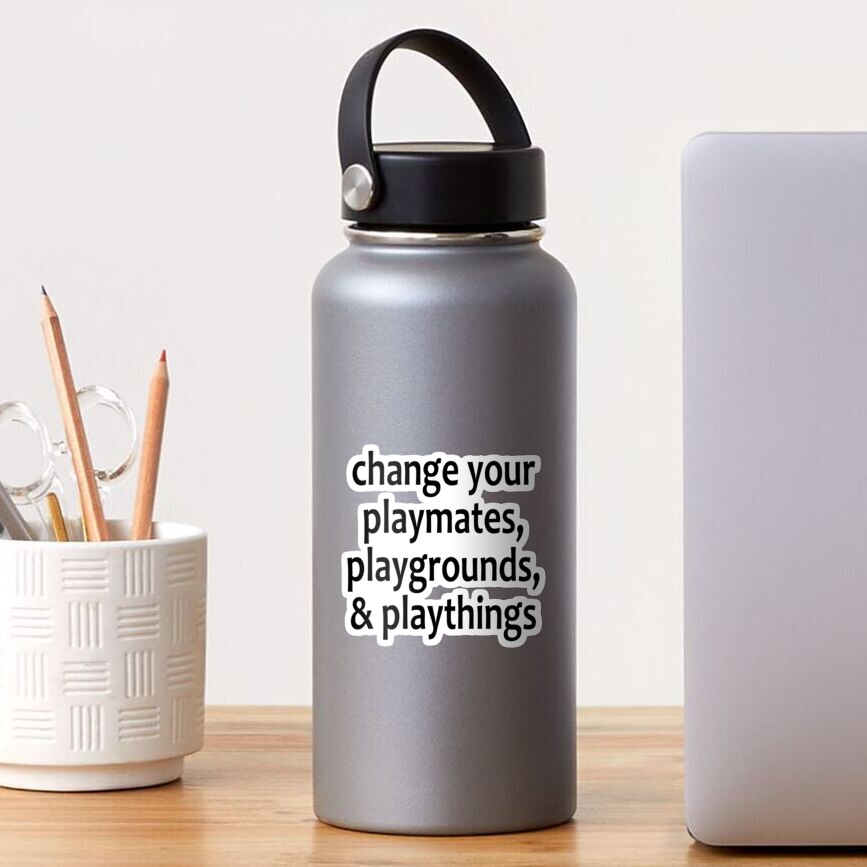 Change your playmates, playgrounds, & playthings - Alcoholics Anonymous sayings Sticker