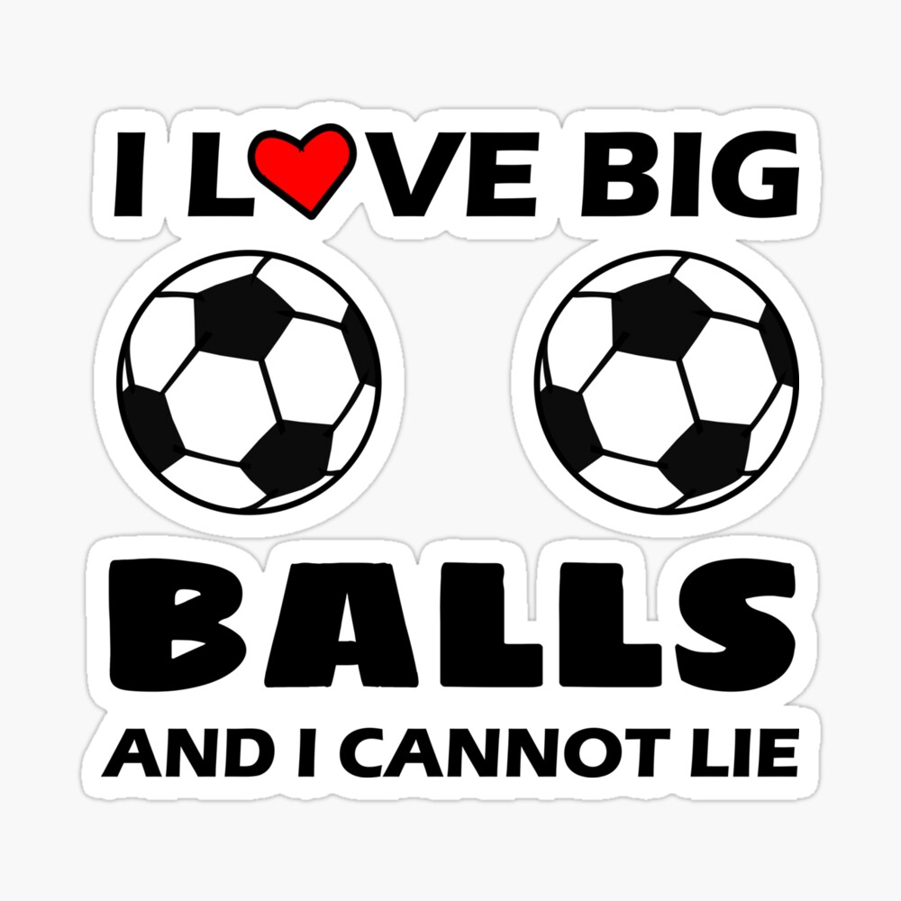 I love big balls and I cannot lie