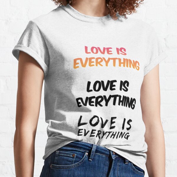 love is everything t shirt