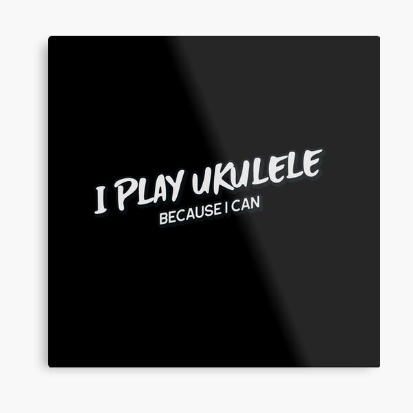I Play Ukulele Because I Can Ukulele Design Ukulele Player Metal Print