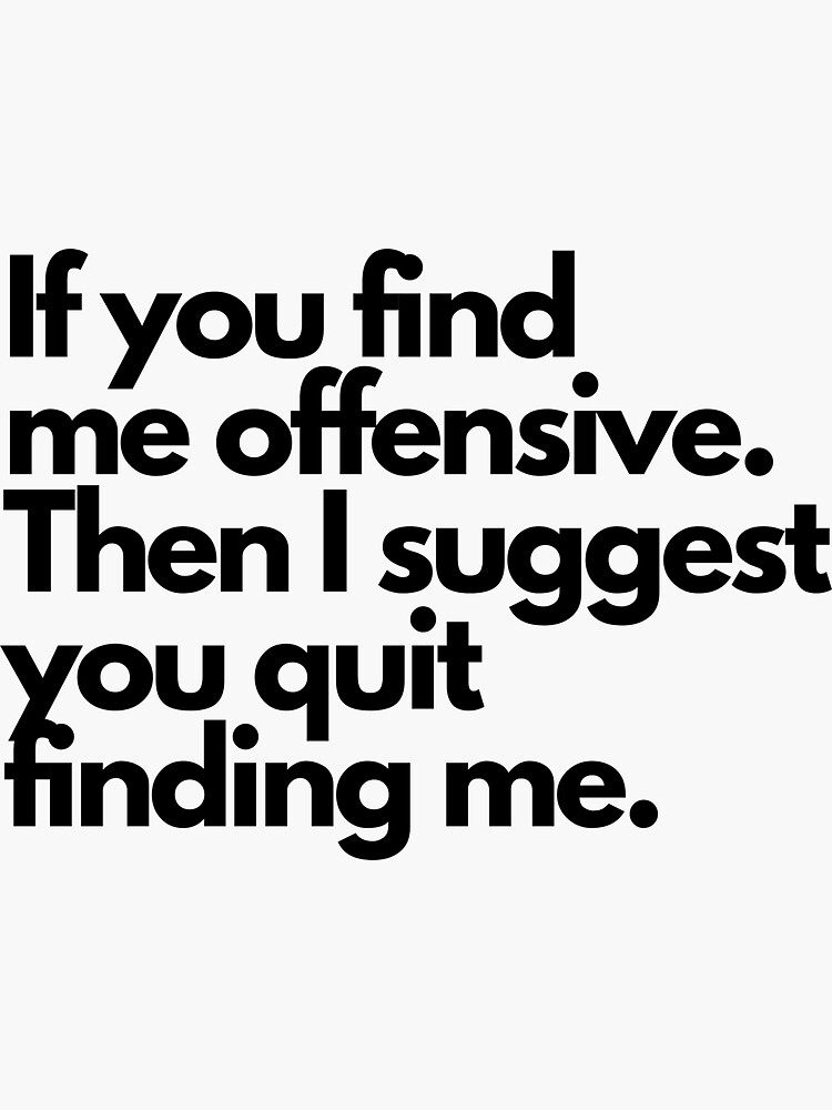 If you find me offensive. Then quit finding me. by NiaAndNoa