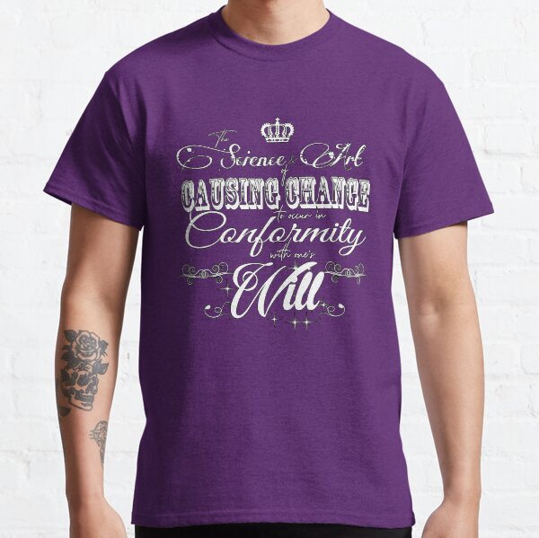 The Science and Art of causing Change to occur in conformity with one's Will. Classic T-Shirt