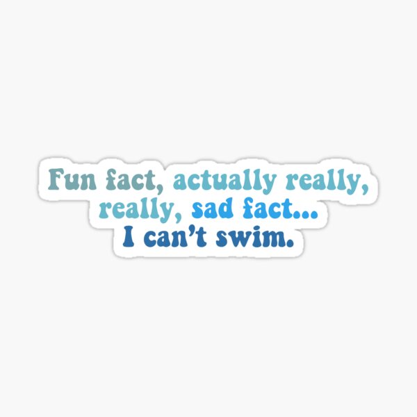 "Fun Fact, Actually Really Really Sad Fact I Can’t Swim" Sticker for