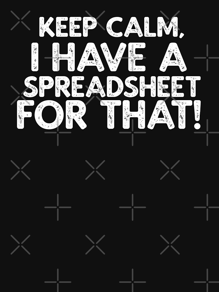 Keep Calm, I have A Spreadsheet for That! by TeesYouWant