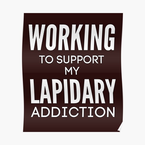 Working to support my Lapidory addiction Poster