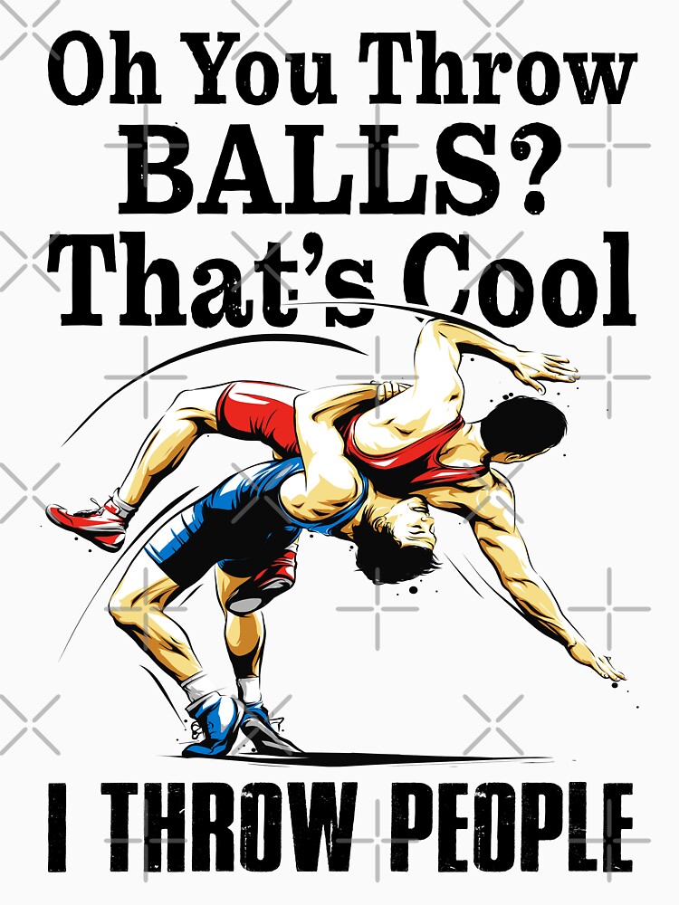 “WRESTLING Oh you throw balls that’s cool I throw people” T-shirt for